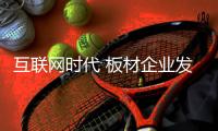 互联网时代 板材企业发展需发挥主观能动性