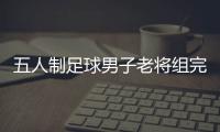 五人制足球男子老将组完赛