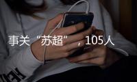 事关“苏超”�，105人落网	！