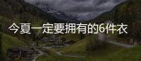 今夏一定要拥有的6件衣服，怎么搭都时髦