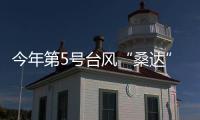 今年第5号台风“桑达”生成 将影响我国东部海区