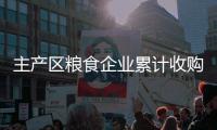 主产区粮食企业累计收购秋粮超4000万吨