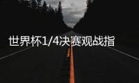 世界杯1/4决赛观战指南来了，你看好哪支球队�？