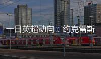 一日英超动向
：约克雷斯即将加入阿森纳�，曼联卖人可是太难了