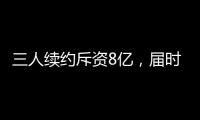 三人续约斥资8亿�	，届时卖队，还有人接盘吗