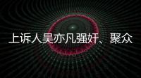 上诉人吴亦凡强奸、聚众淫乱案二审开庭，将择期宣判