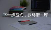 下一步签约
，罗马诺
：库杜斯已通过热刺主要部分的体检