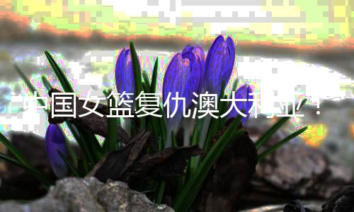 女篮这场比赛打得非常热血