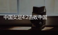 中国女足4:2击败中国台北队 迎东亚杯首胜