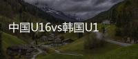 中国U16vs韩国U16
：邝兆镭、万项首发�，卢琦政
	、梁仕宇出战