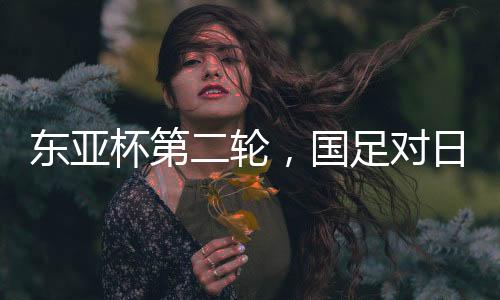国足对日本队首发名单出炉