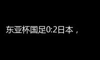 东亚杯国足0:2日本，上次赢日本还是1998年