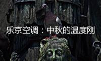 乐京空调：中秋的温度刚刚好