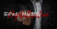 买iPad、Mac新品上京东 国家补贴叠加教育优惠补上加补
