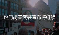 也门胡塞武装宣布将继续针对以色列开展军事行动