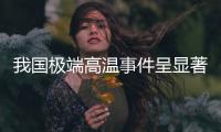 我国极端高温事件呈显著增加趋势