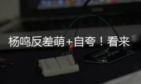 杨鸣反差萌+自夸！看来有好事发生，球迷期待至少弄两条大鱼回来