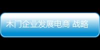 木门企业发展电商 战略布局很重要
