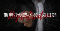 斯宝亚创热水器

：夏日舒适生活从畅快沐浴开始