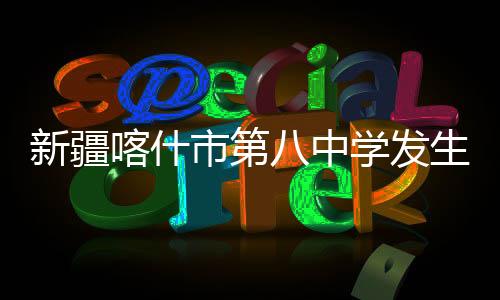 新疆据新疆喀什宣传部门消息