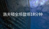 洛夫顿全场登场18分钟，投篮6中3得到8分3板2助