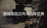 津媒曝国足两场热身花费230万 环球旅行劳民伤财