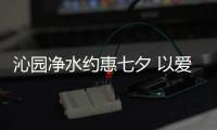 沁园净水约惠七夕 以爱之名让爱更纯净