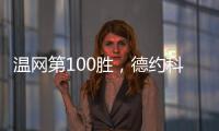 温网第100胜，德约科维奇用时20年迎来又一里程碑