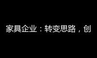 家具企业�：转变思路
，创新产品，扩大产业链