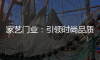 家艺门业	：引领时尚品质，开启美好生活!