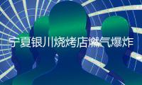宁夏银川烧烤店燃气爆炸事故4名犯罪嫌疑人被刑拘