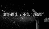套路百出
，不如“癫剧”灵机一动