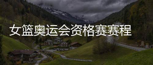 赛程首战西班牙和韩国女篮