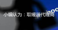 小编认为�：取暖器代理商拥有主动权取得更广的市场