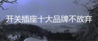 开关插座十大品牌不放弃 坚持创造中国强企