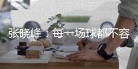 张晓峰：每一场球都不容易，希望我们之后能够取得更好的成绩