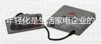 年轻化是生活家电企业的未来趋势