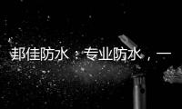 邦佳防水：专业防水
，一步到位