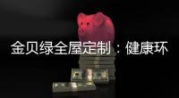 金贝绿全屋定制	
：健康环保是定制的核心