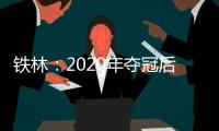 铁林：2020年夺冠后相比庆祝更多的是解脱 终于能离开园区回家了