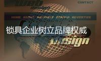 锁具企业树立品牌权威 获得消费者信任