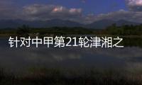 针对中甲第21轮津湘之战 足协通报批评天津赛区