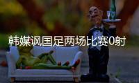 韩媒讽国足两场比赛0射正 世界杯梦想破灭
