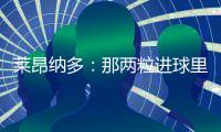 莱昂纳多：那两粒进球里，藏着70天的祈祷！