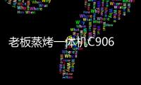 老板蒸烤一体机C906
�，把伴侣从枯燥忙碌的厨房中拯救出来!