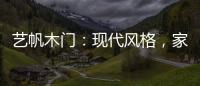 艺帆木门�
：现代风格，家就该如此精致
