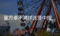 董方卓不满球迷竖中指 曝证据确凿将被停赛6场