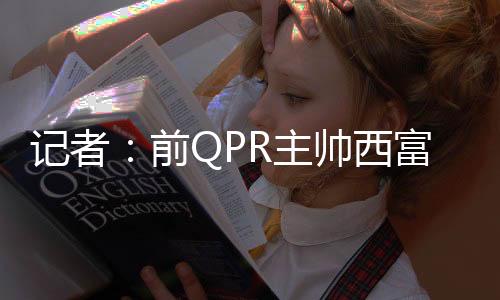 主帅执教记者Alex Crook报道称