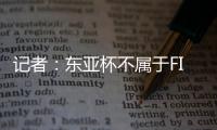 记者：东亚杯不属于FIFA国际赛期，陈晋一不踢末轮合规合理
