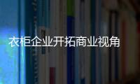 衣柜企业开拓商业视角 应与数据化业务关联